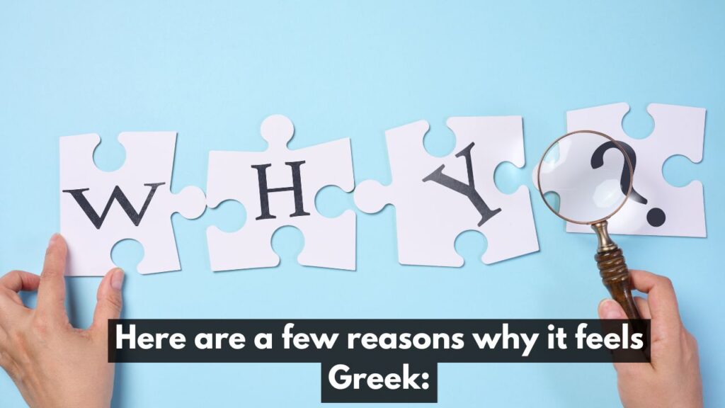 Here are a few reasons why it feels Greek: